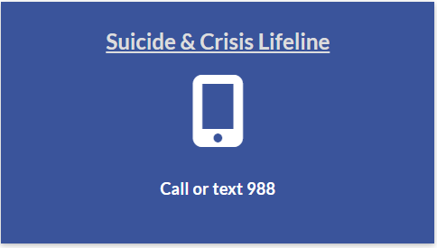 Suicide and Crisis Lifeline- Call or Text 988