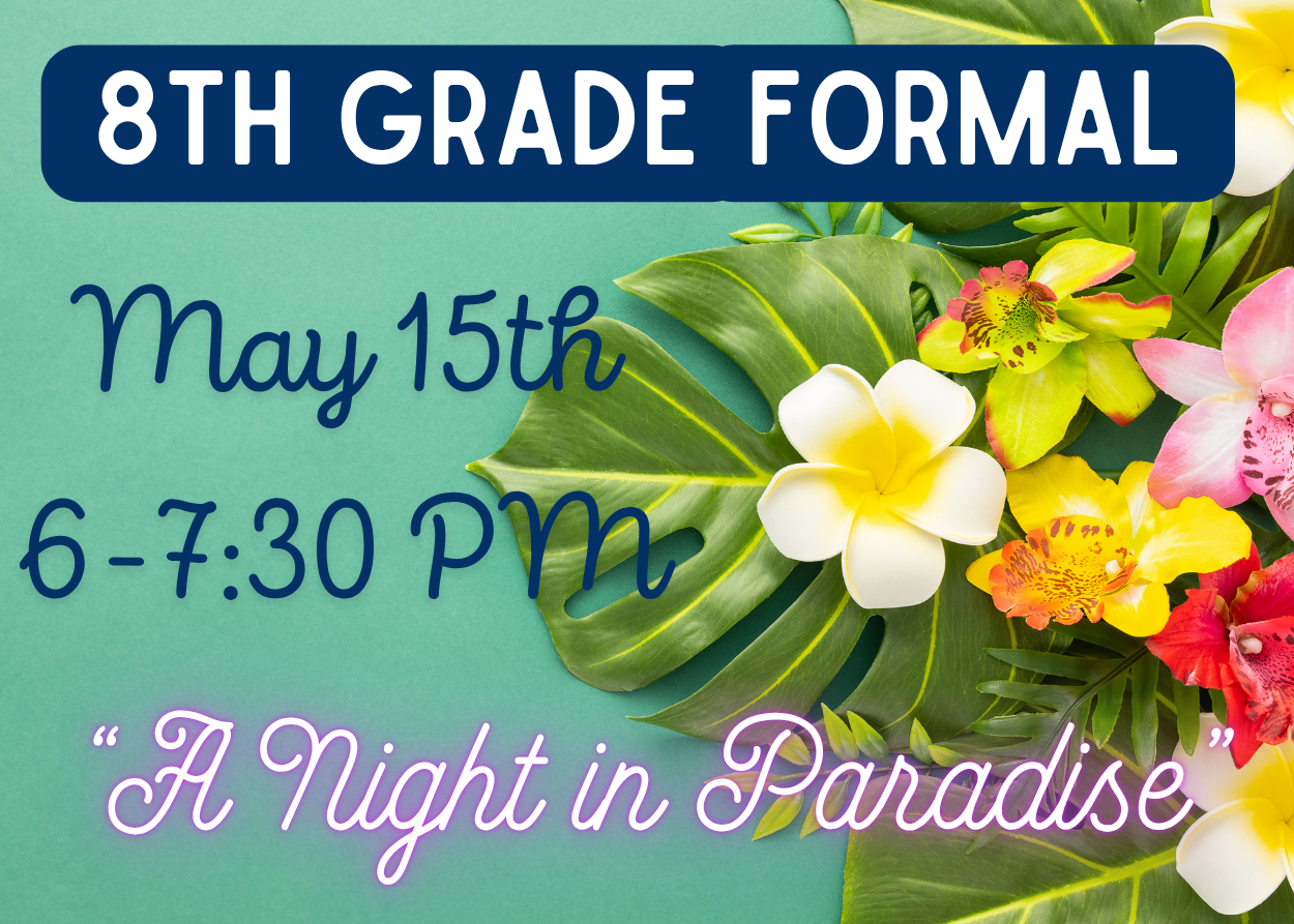 8th Grade Formal- May 15th 6-7:30 PM "A Night in Paradise"